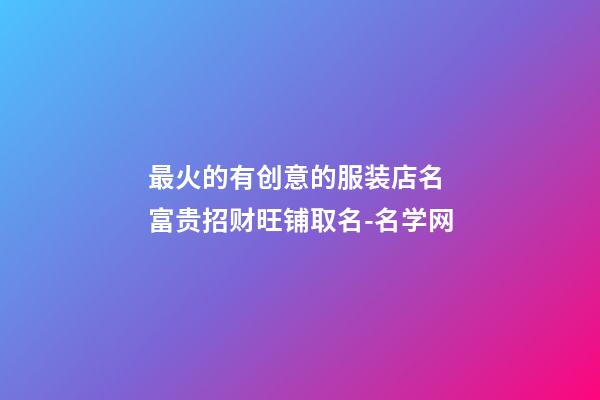最火的有创意的服装店名 富贵招财旺铺取名-名学网-第1张-店铺起名-玄机派